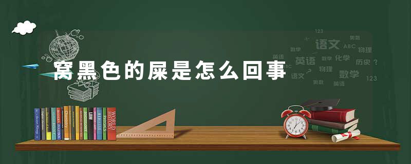 窝黑色的屎是怎么回事