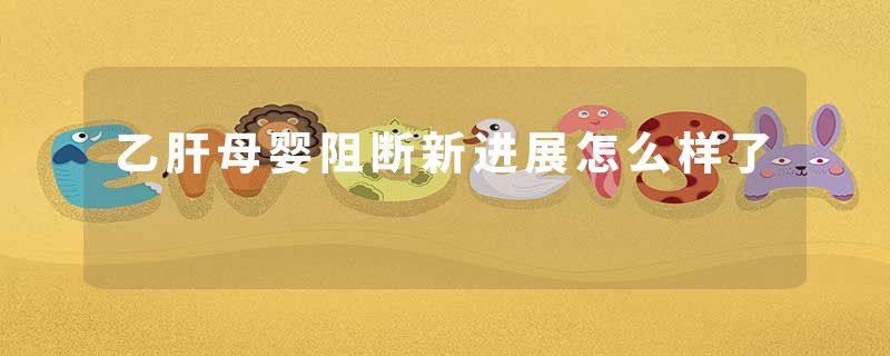 乙肝母婴阻断新进展怎么样了