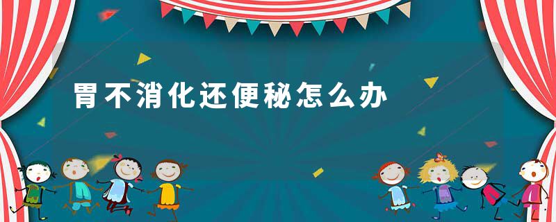 胃不消化还便秘怎么办