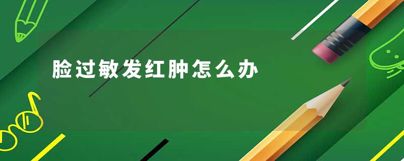 脸过敏发红肿怎么办