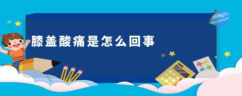 膝盖酸痛是怎么回事