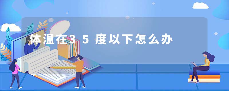 体温在35度以下怎么办