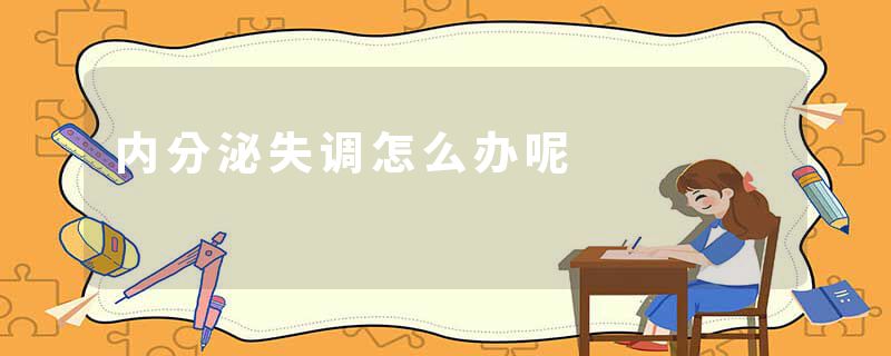 内分泌失调怎么办呢
