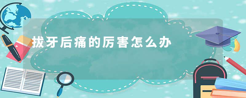 拔牙后痛的厉害怎么办