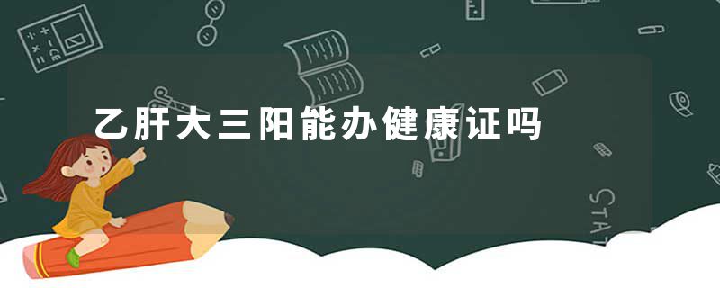 乙肝大三阳能办健康证吗
