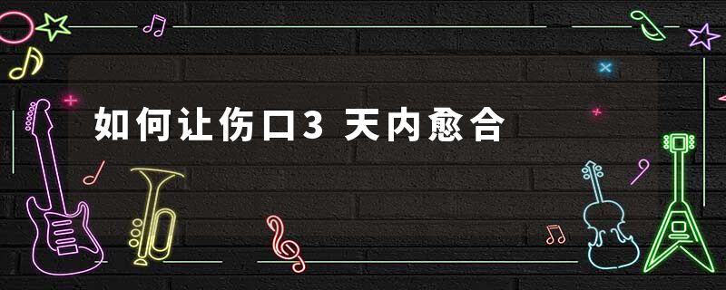 如何让伤口3天内愈合