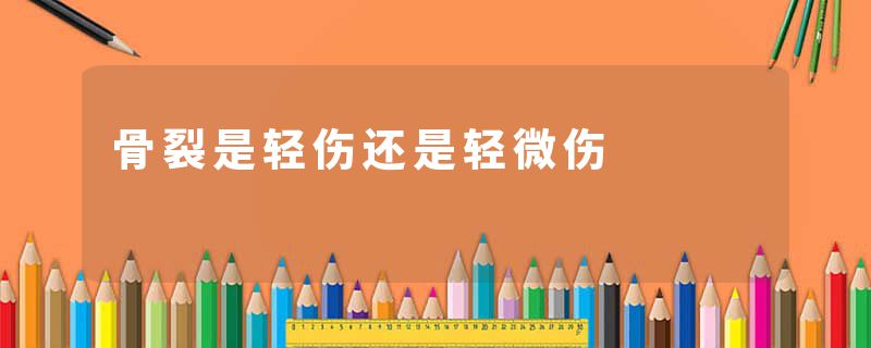 骨裂是轻伤还是轻微伤