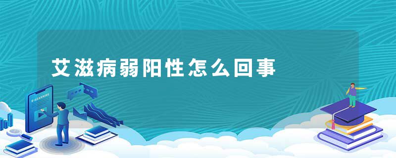 艾滋病弱阳性怎么回事