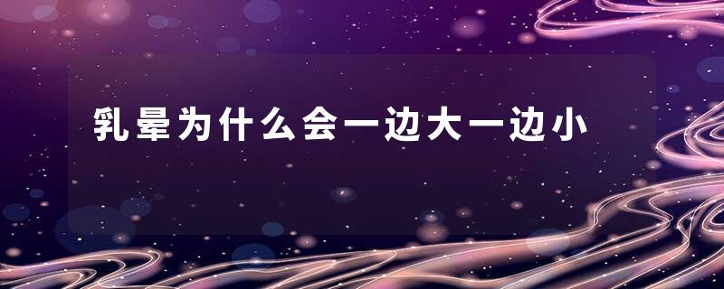 乳晕为什么会一边大一边小