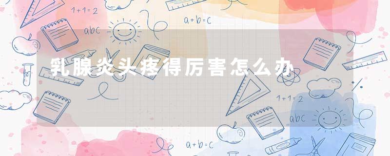 乳腺炎头疼得厉害怎么办
