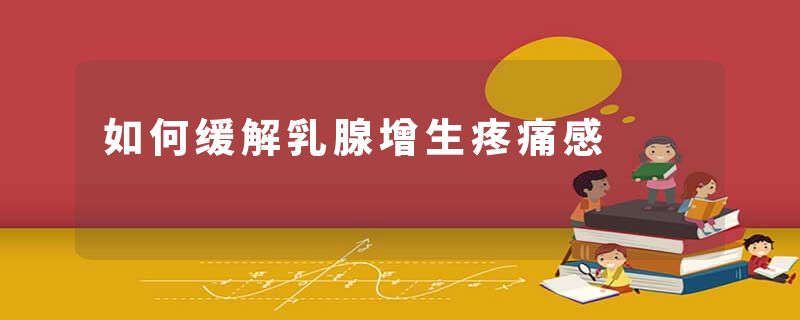 如何缓解乳腺增生疼痛感