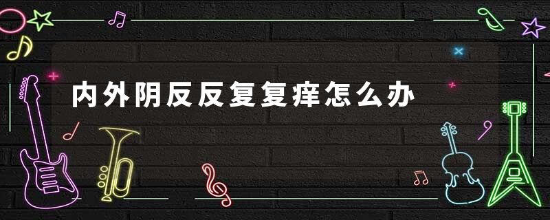 内外阴反反复复痒怎么办