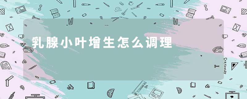 乳腺小叶增生怎么调理