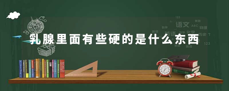 乳腺里面有些硬的是什么东西