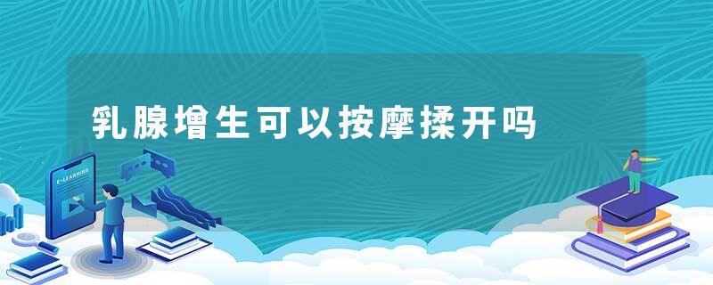 乳腺增生可以按摩揉开吗