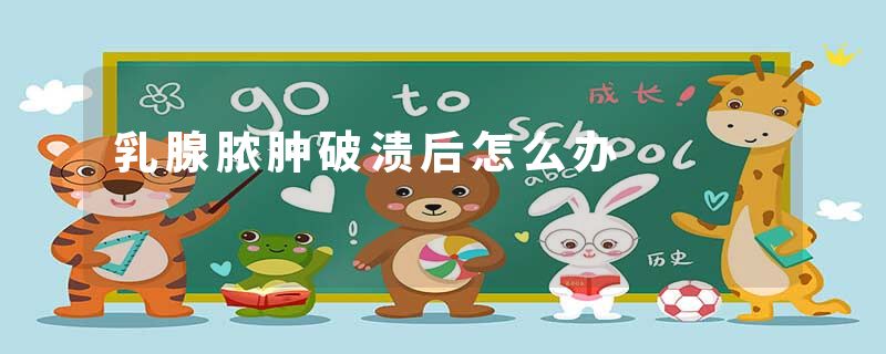 乳腺脓肿破溃后怎么办