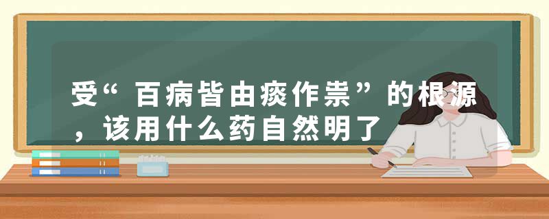 受“百病皆由痰作祟”的根源，该用什么药自然明了