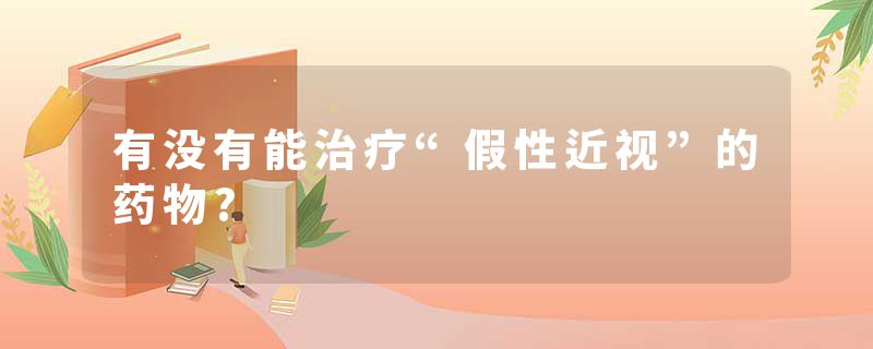 有没有能治疗“假性近视”的药物?