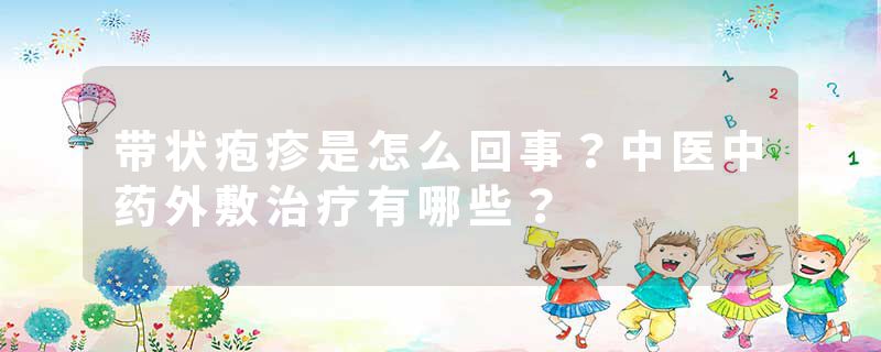 带状疱疹是怎么回事？中医中药外敷治疗有哪些？
