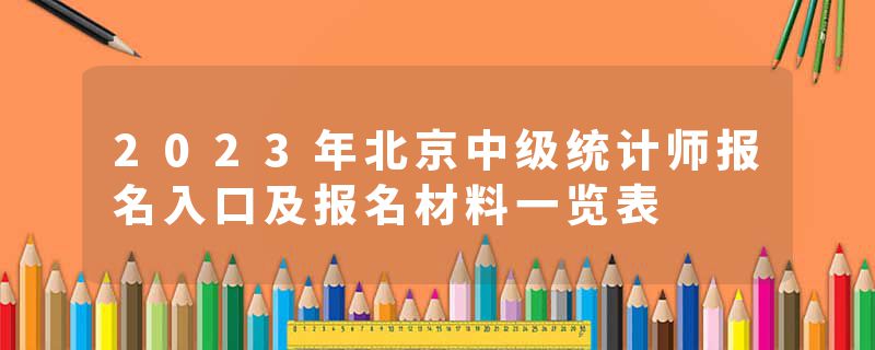 2023年北京中级统计师报名入口及报名材料一览表