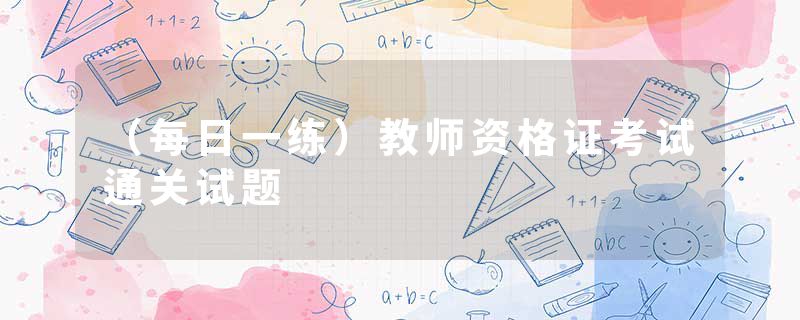 （每日一练）教师资格证考试通关试题