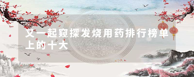 又一起窥探发烧用药排行榜单上的十大
