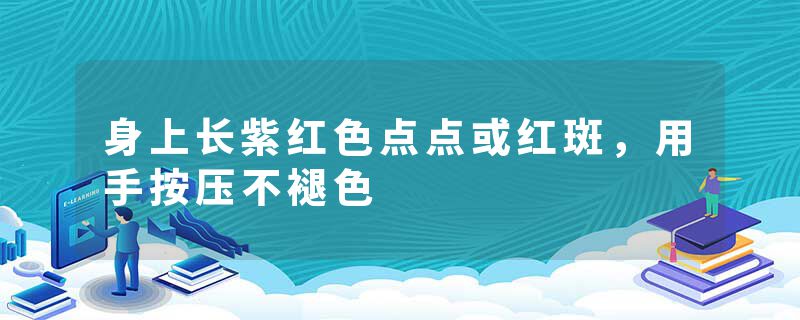 身上长紫红色点点或红斑，用手按压不褪色