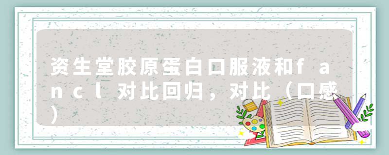 资生堂胶原蛋白口服液和fancl对比回归，对比（口感）