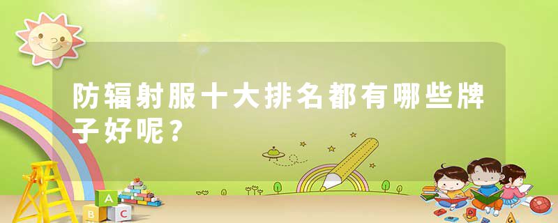 防辐射服十大排名都有哪些牌子好呢?