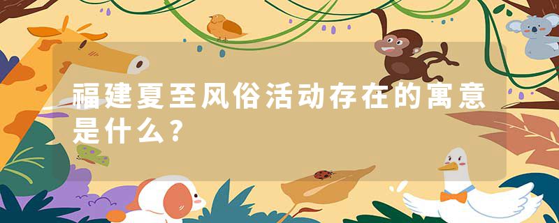 福建夏至风俗活动存在的寓意是什么?