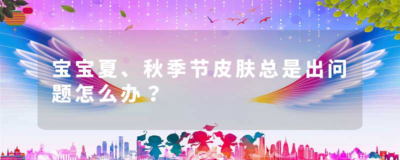 宝宝夏、秋季节皮肤总是出问题怎么办？
