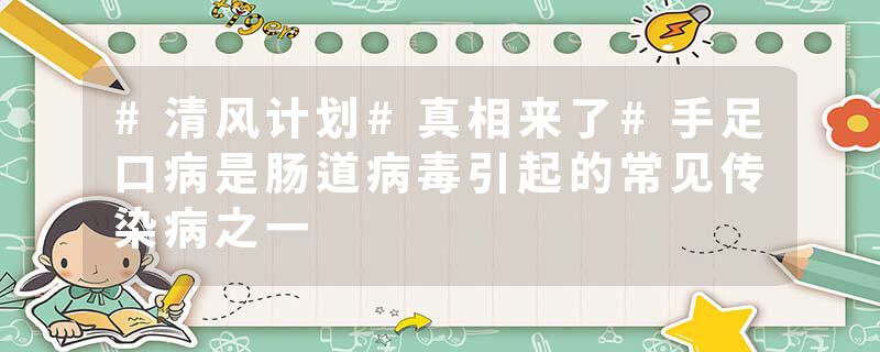 #清风计划#真相来了#手足口病是肠道病毒引起的常见传染病之一