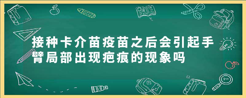 接种卡介苗疫苗之后会引起手臂局部出现疤痕的现象吗