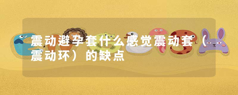 震动避孕套什么感觉震动套（震动环）的缺点