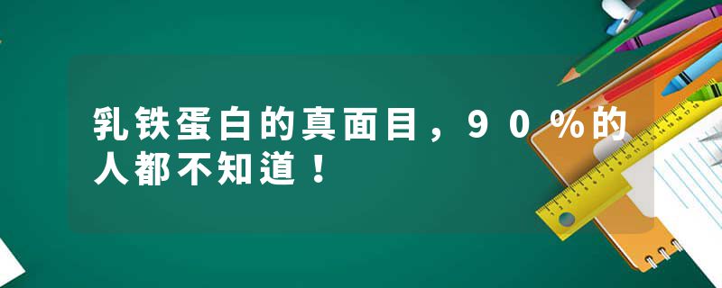 乳铁蛋白的真面目，90%的人都不知道！