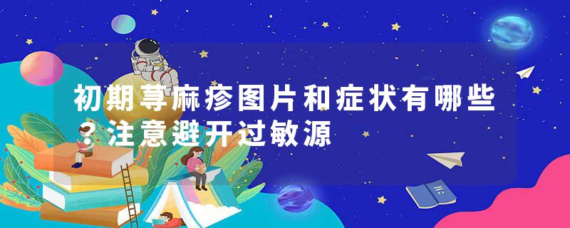 初期荨麻疹图片和症状有哪些？注意避开过敏源