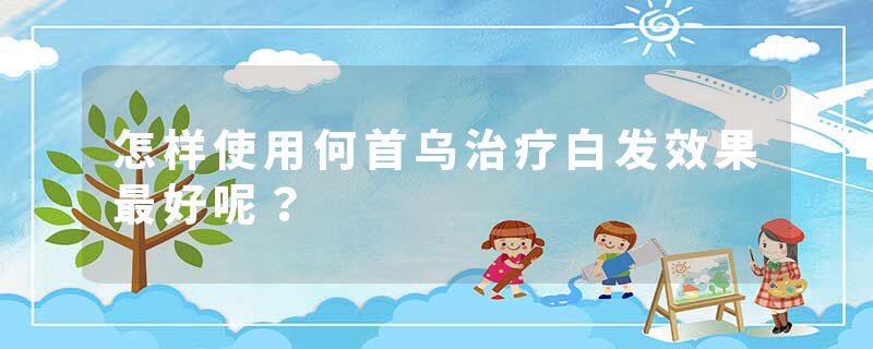 怎样使用何首乌治疗白发效果最好呢？