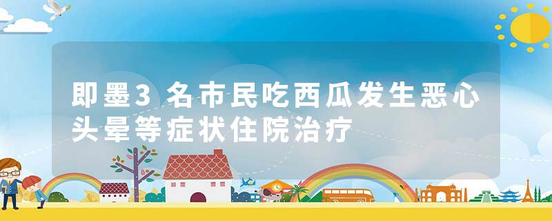 即墨3名市民吃西瓜发生恶心头晕等症状住院治疗