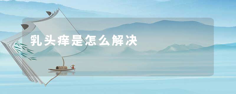 乳头痒是怎么解决