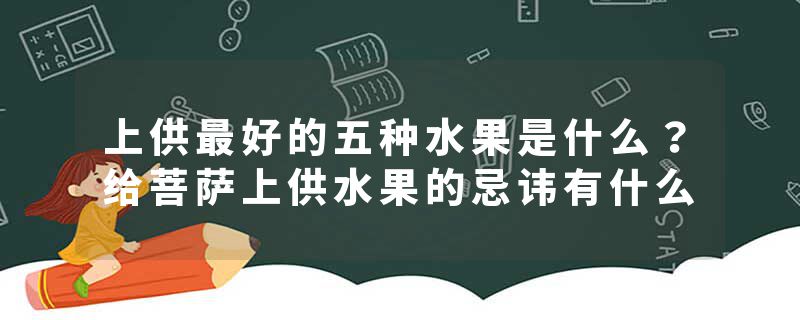 上供最好的五种水果是什么？给菩萨上供水果的忌讳有什么