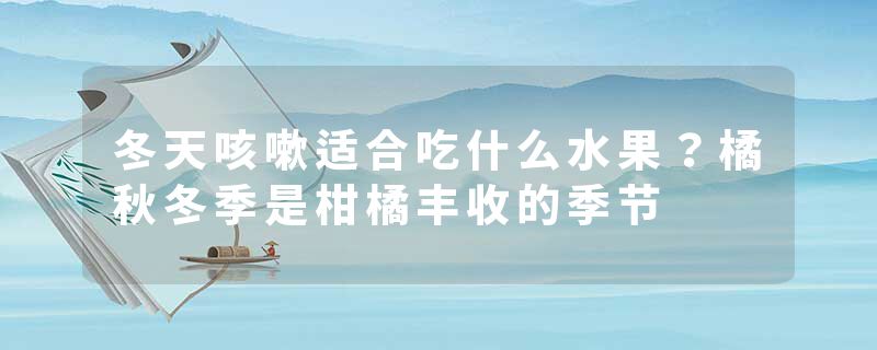 冬天咳嗽适合吃什么水果？橘秋冬季是柑橘丰收的季节