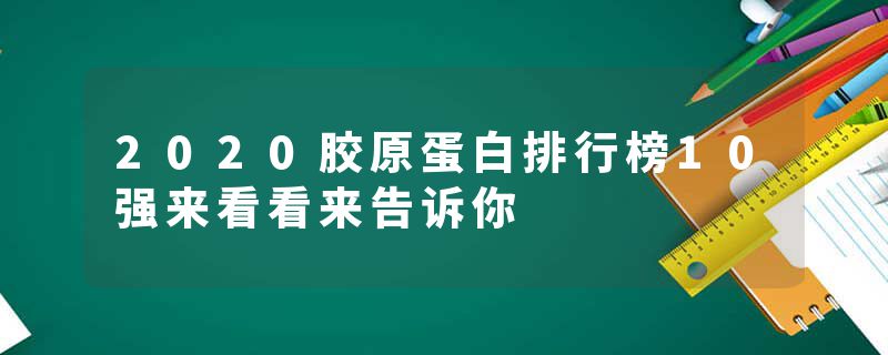 2020胶原蛋白排行榜10强来看看来告诉你