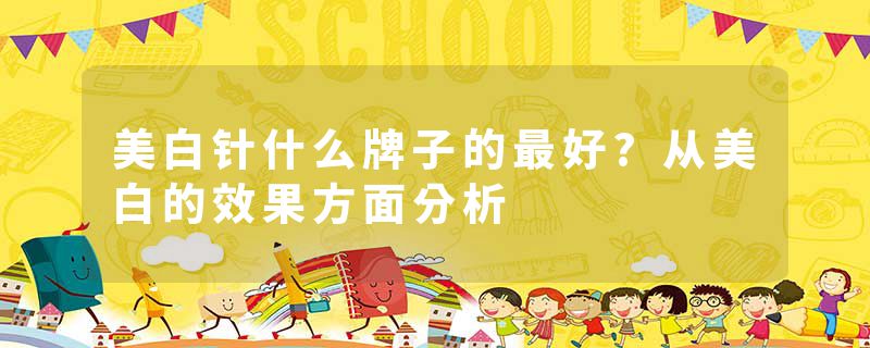 美白针什么牌子的最好?从美白的效果方面分析