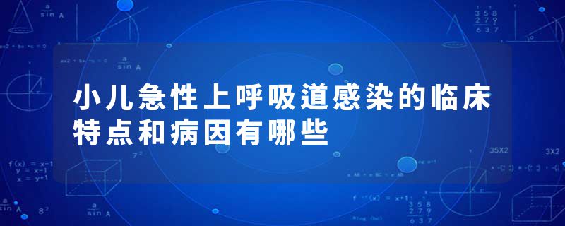 小儿急性上呼吸道感染的临床特点和病因有哪些