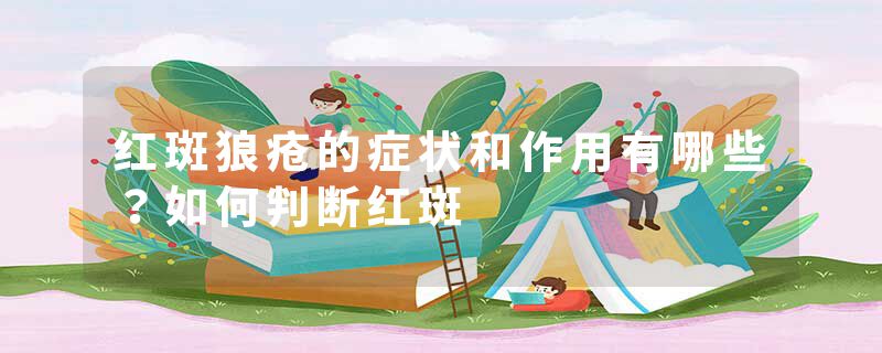 红斑狼疮的症状和作用有哪些？如何判断红斑