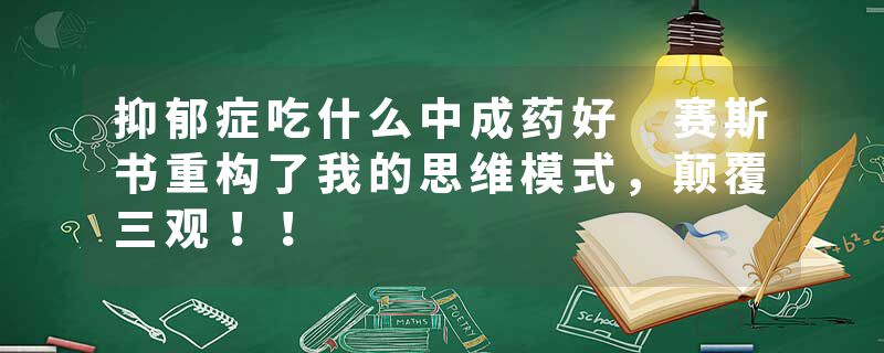 抑郁症吃什么中成药好 赛斯书重构了我的思维模式，颠覆三观！！