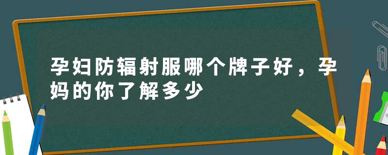 孕妇防辐射服哪个牌子好，孕妈的你了解多少