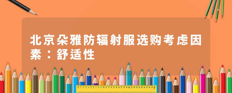 北京朵雅防辐射服选购考虑因素：舒适性