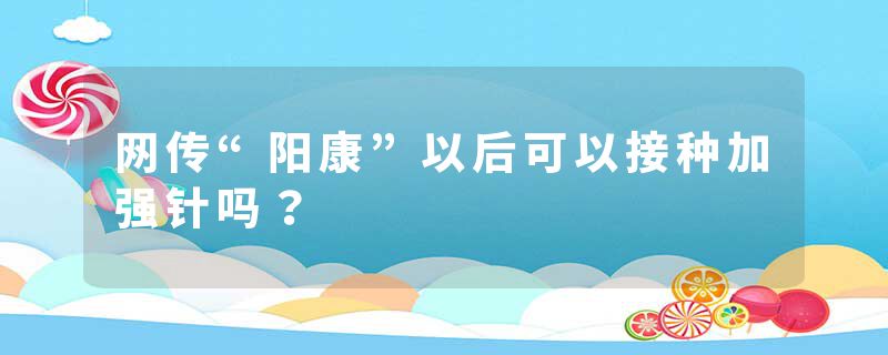 网传“阳康”以后可以接种加强针吗？