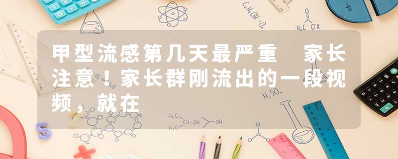甲型流感第几天最严重 家长注意！家长群刚流出的一段视频，就在